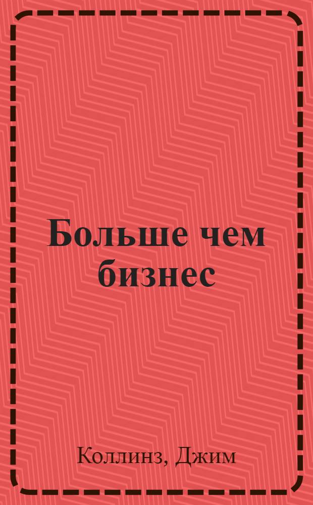 Больше чем бизнес : как преодолеть ограничения и построить великую компанию