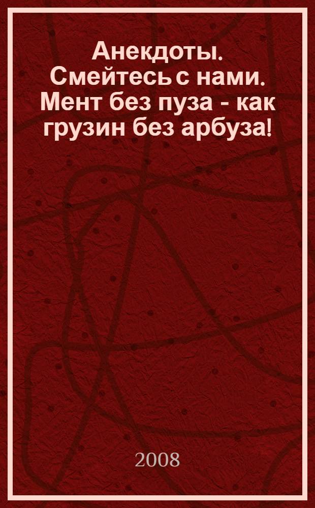 Анекдоты. Смейтесь с нами. Мент без пуза - как грузин без арбуза! : новые анекдоты, тосты, афоризмы, карикатуры