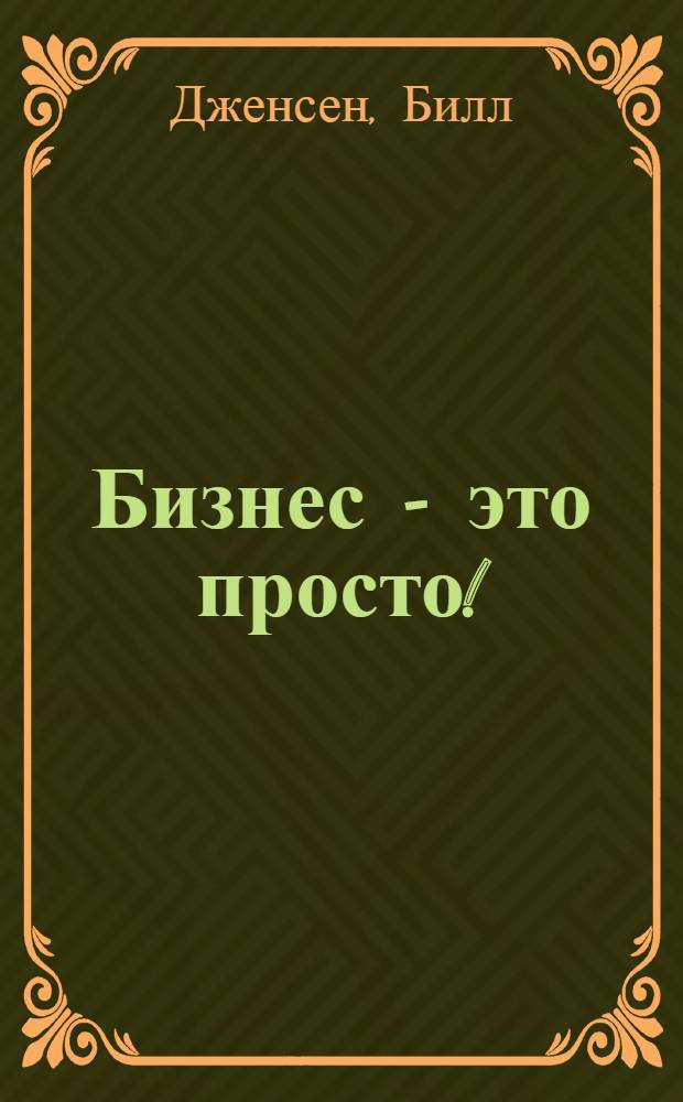 Бизнес - это просто! : новое преимущество перед конкурентами в мире "больше, лучше, быстрей"