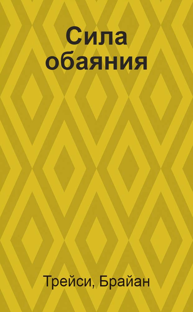 Сила обаяния : как завоевывать сердца и добиваться успеха