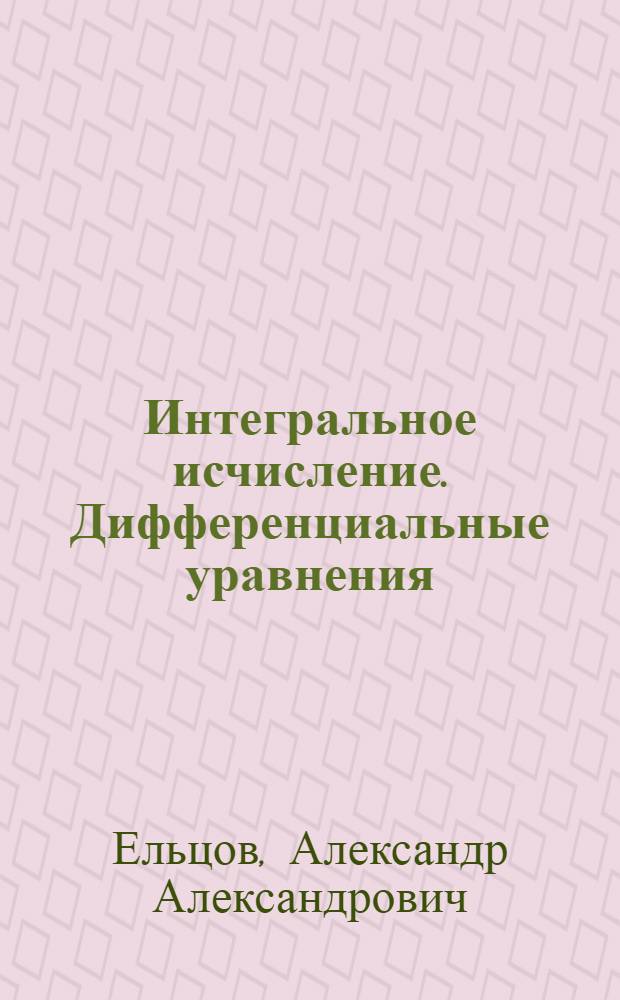 Интегральное исчисление. Дифференциальные уравнения : учебное пособие : краткое учебно-методическое пособие для студентов и преподавателей вузов