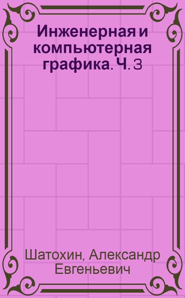 Инженерная и компьютерная графика. Ч. 3 : Автокад