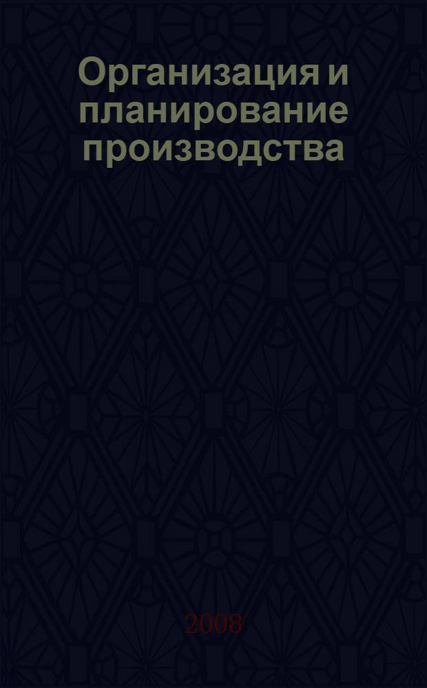 Организация и планирование производства : учебное пособие для студентов высших учебных заведений, обучающихся по специальности "Экономика и управление на предприятии химической промышленности в части инженерной подготовки"