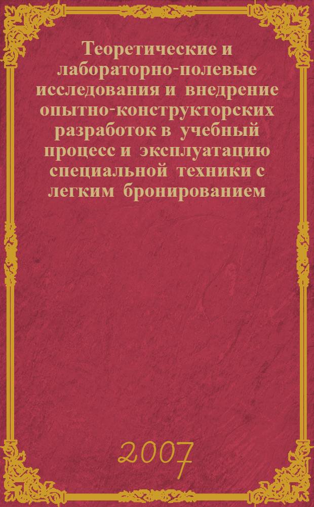 Теоретические и лабораторно-полевые исследования и внедрение опытно-конструкторских разработок в учебный процесс и эксплуатацию специальной техники с легким бронированием : материалы Научно-практической конференции (26-28 июня 2007 г., г. Рязань)
