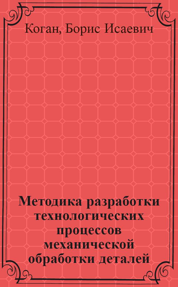Методика разработки технологических процессов механической обработки деталей : учебное пособие : для студентов высших учебных заведений, обучающихся по специальности "Технология машиностроения" направления "Конструкторско-технологическое обеспечение машиностроительных процессов"