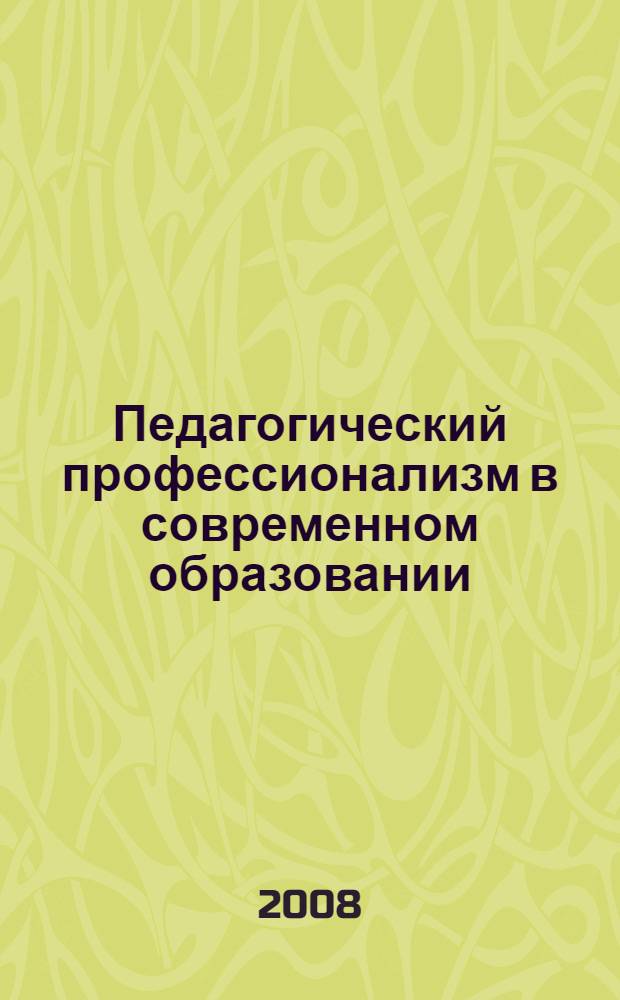 Педагогический профессионализм в современном образовании = Pedagogical professionalism in contemporary education : материалы IV Международной научно-практической конференции (20-23 февраля 2008 г., г. Новосибирск)
