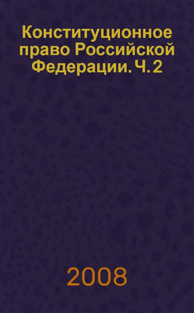 Конституционное право Российской Федерации. Ч. 2 : Система органов государственной власти и местного самоуправления