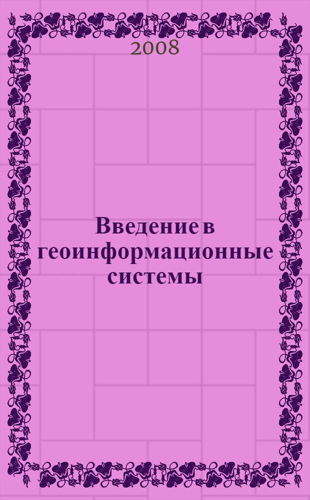 Введение в геоинформационные системы : учебное пособие : для студентов, обучающихся по специальностям 120303 "Городской кадастр", 120101 "Прикладная геодезия", 130402 "Маркшейдкерское дело", студентов магистратуры и аспирантов