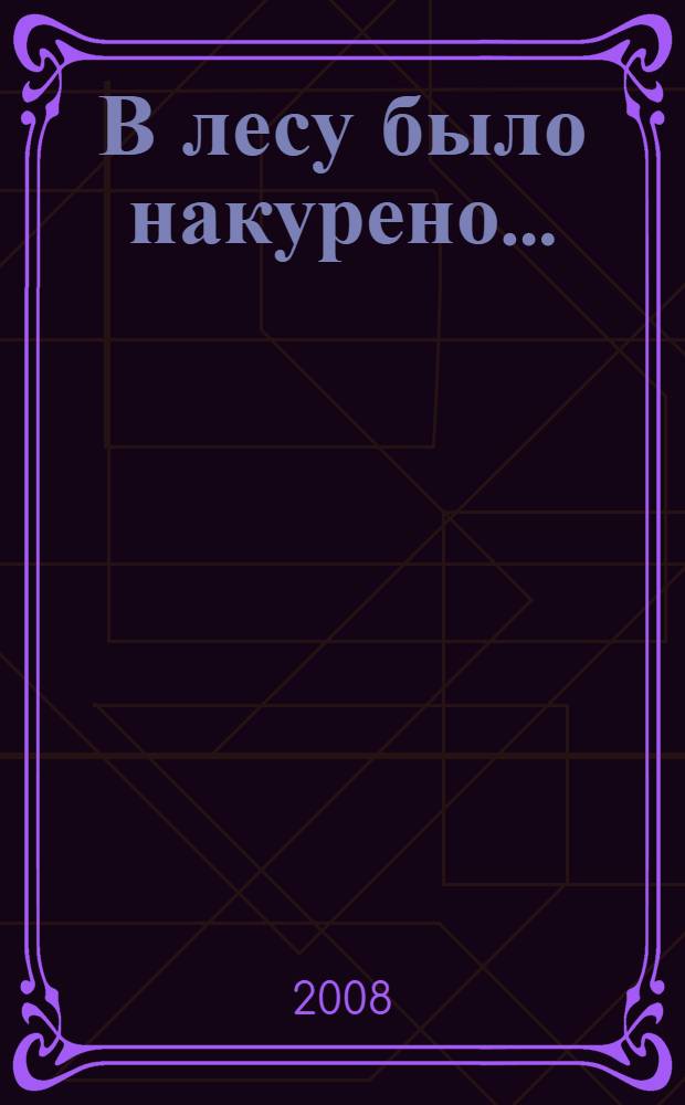 В лесу было накурено... : эпизоды: I, II, III, IV : для тех, кто умеет читать