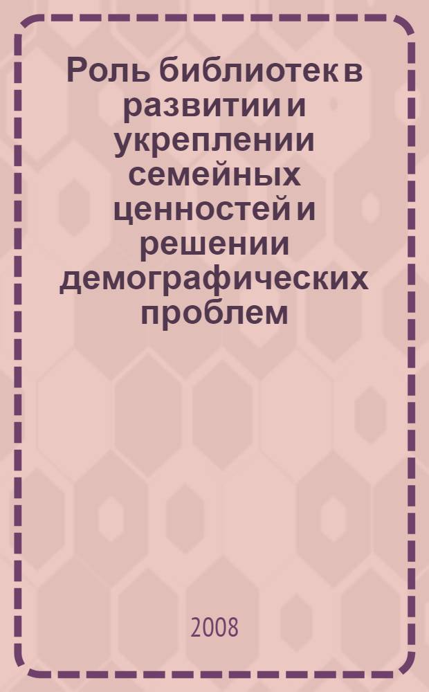 Роль библиотек в развитии и укреплении семейных ценностей и решении демографических проблем : информационно-справочные материалы к конференции