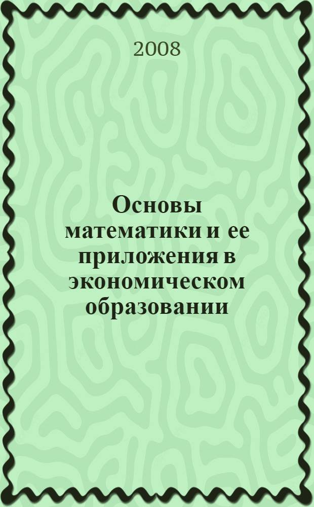 Основы математики и ее приложения в экономическом образовании : учебник для студентов, обучающихся по специальностям "Финансы и кредит", "Бухгалтерский учет, анализ и аудит", "Мировая экономика", "Налоги и налогообложение"
