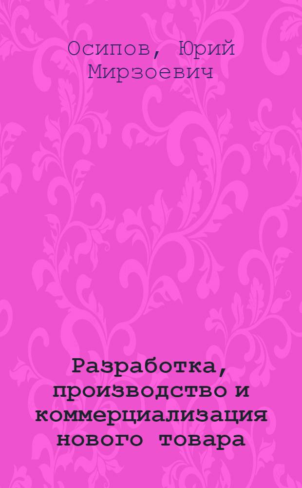 Разработка, производство и коммерциализация нового товара : учебное пособие : для студентов, обучающихся по направлению подготовки 220600 "Инноватика" и специальности 220601 "Управление инновациями"