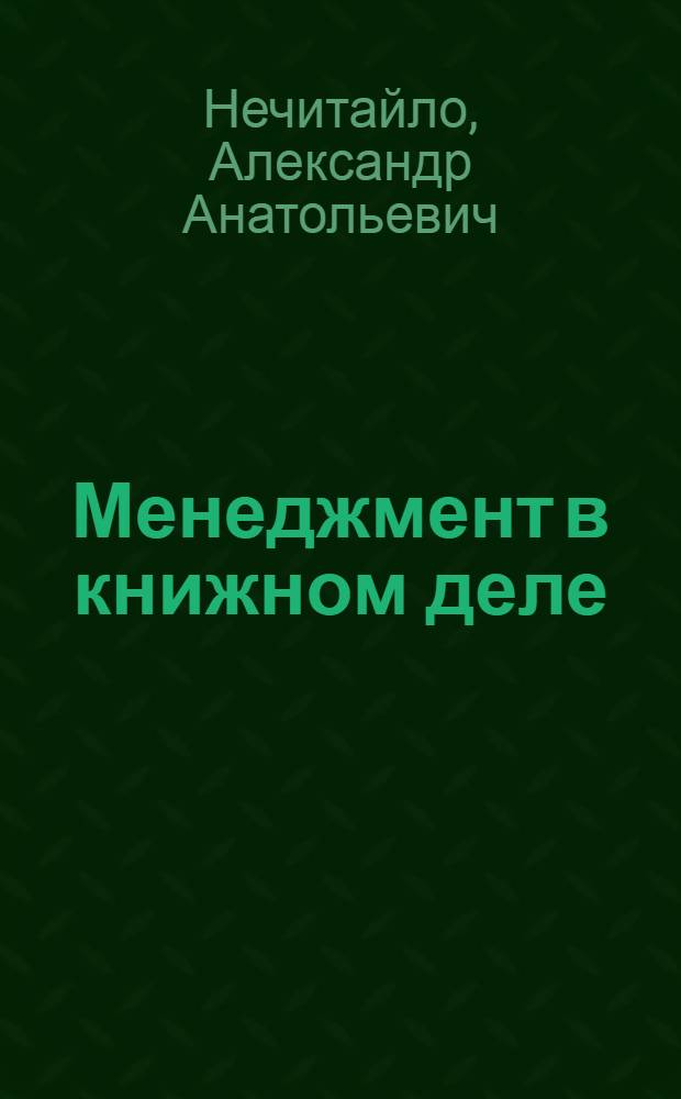 Менеджмент в книжном деле : учебное пособие для преподавателей и студентов, обучающихся по специальностям 030901 "Издательское дело и редактирование" и 030903 "Книгораспространение"