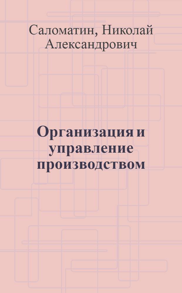 Организация и управление производством : учебное пособие : для студентов специальности "Менеджмент организации" - 080507 специализации "Управление организацией в машиностроении"