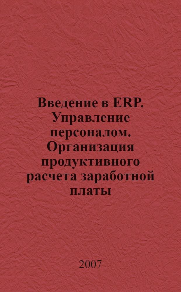 Введение в ERP. Управление персоналом. Организация продуктивного расчета заработной платы : учебное пособие для студентов специальностей "Информационные менеджмент" - 080508, "Прикладная информатика в управлении" - 080801