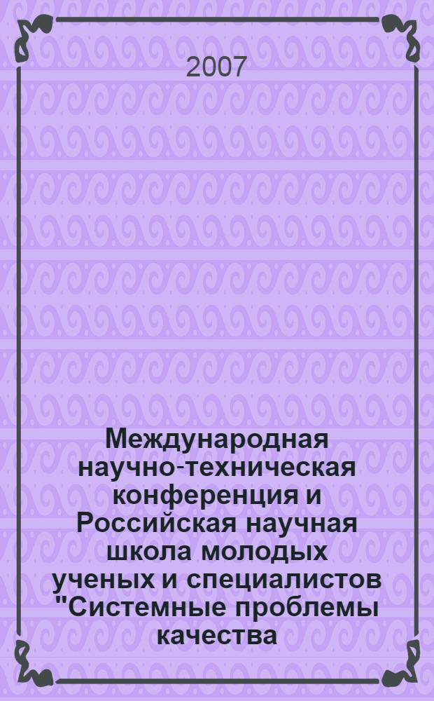 Международная научно-техническая конференция и Российская научная школа молодых ученых и специалистов "Системные проблемы качества, математического моделирования, информационных и электронных технологий" = International scientific and technical conference & Russian school of young scientists and specialists "System problems of quality, mathematical modelling, information and electronic technologies" : материалы международной конференции и Российской научной школы "Системные концепции в экономике, науке, технике и экологии", 1-10 октября 2007 г