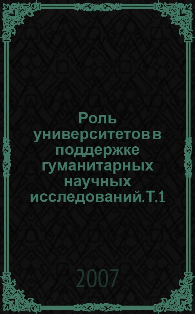 Роль университетов в поддержке гуманитарных научных исследований. Т. 1