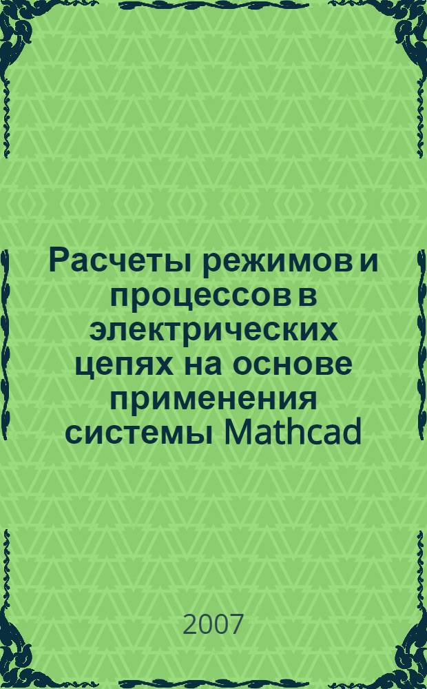 Расчеты режимов и процессов в электрических цепях на основе применения системы Mathcad : учебное пособие для студентов специальностей 180400, 180500, 180700, 180800, 180900