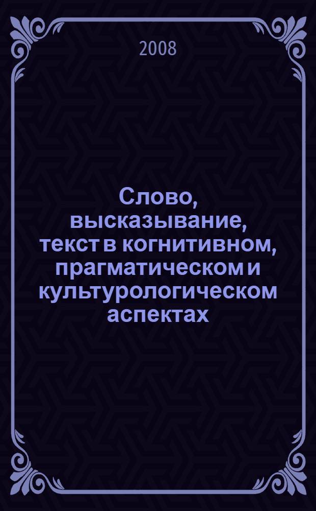 Слово, высказывание, текст в когнитивном, прагматическом и культурологическом аспектах. Т. 3