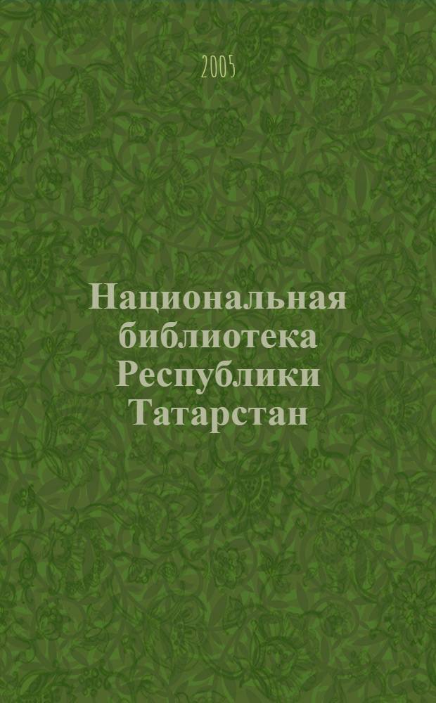Национальная библиотека Республики Татарстан : к 140-летию Национальной библиотеки Республики Татарстан