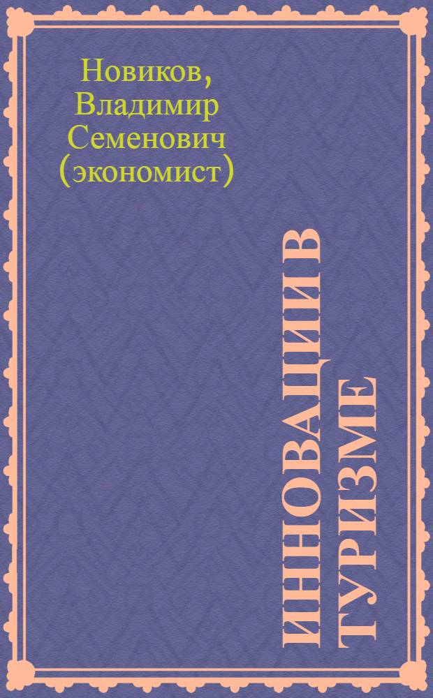 Инновации в туризме : учебное пособие для студентов высших учебных заведений, обучающихся по специальности "Социально-культурный сервис и туризм"