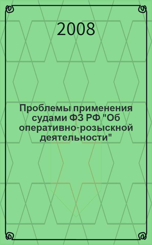 Проблемы применения судами ФЗ РФ "Об оперативно-розыскной деятельности" : Научно-практическая конференция (Иркутск, 8 апреля 2008 г.) : материалы