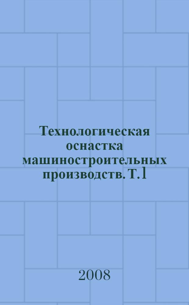 Технологическая оснастка машиностроительных производств. Т. 1