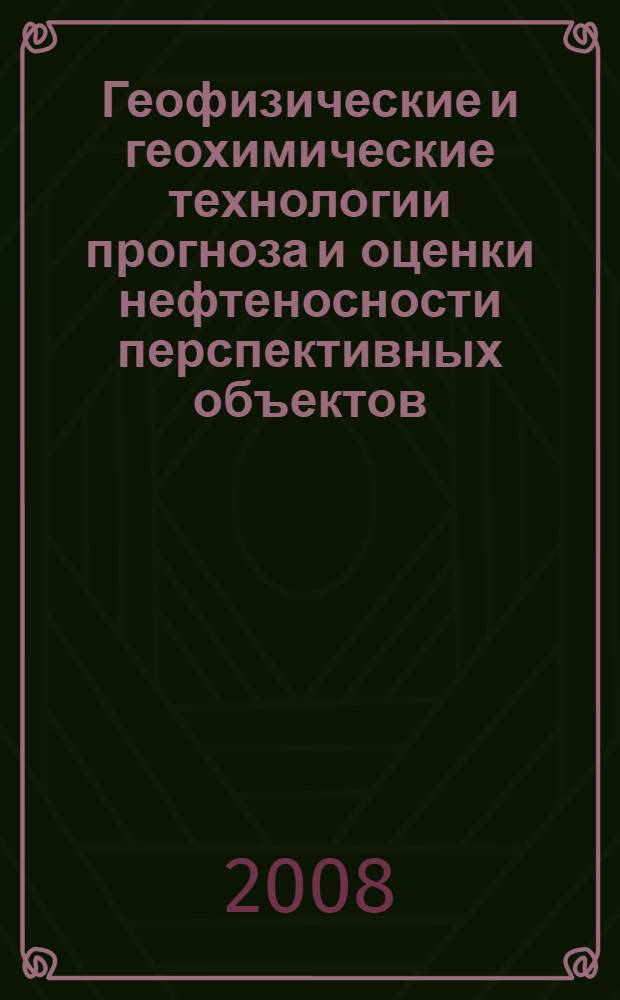 Геофизические и геохимические технологии прогноза и оценки нефтеносности перспективных объектов