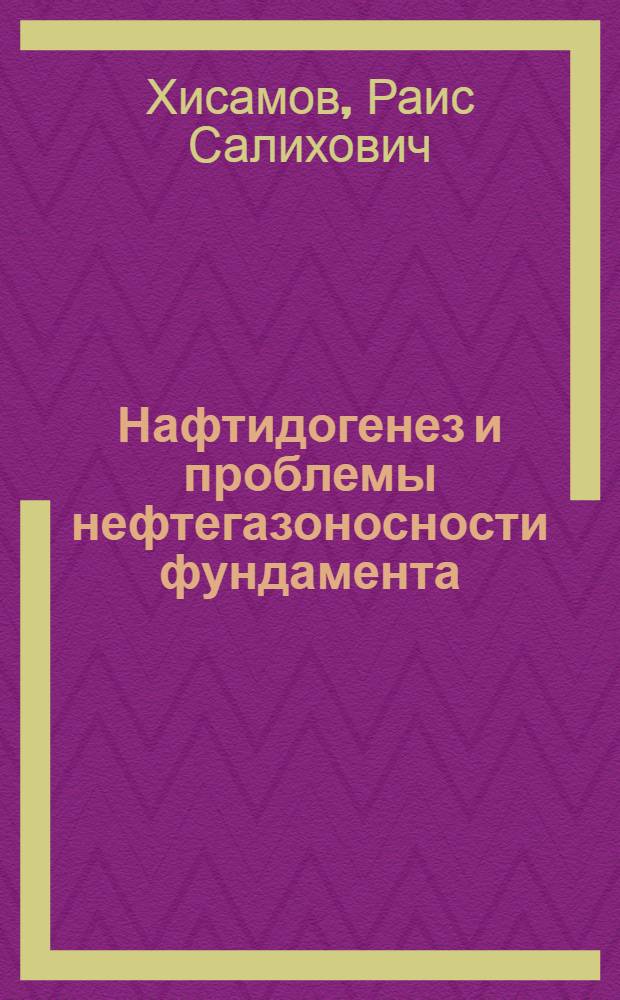 Нафтидогенез и проблемы нефтегазоносности фундамента