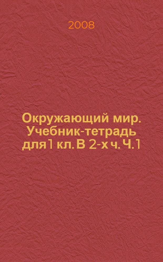 Окружающий мир. Учебник-тетрадь для 1 кл. В 2-х ч. Ч. 1