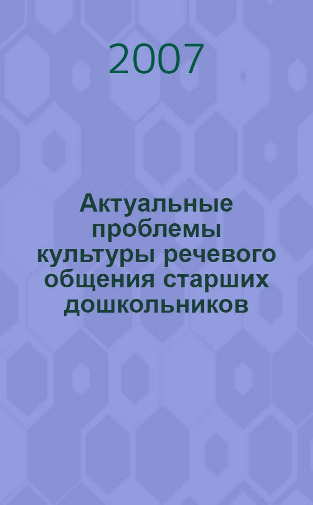 Актуальные проблемы культуры речевого общения старших дошкольников : монография