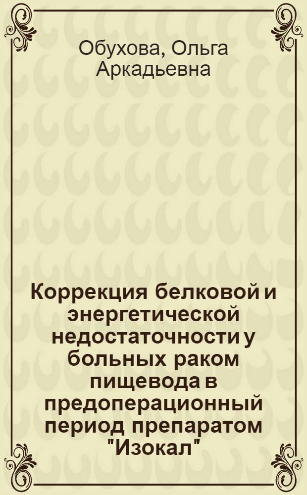 Коррекция белковой и энергетической недостаточности у больных раком пищевода в предоперационный период препаратом "Изокал" : автореферат диссертации на соискание ученой степени к.м.н. : специальность 14.00.37