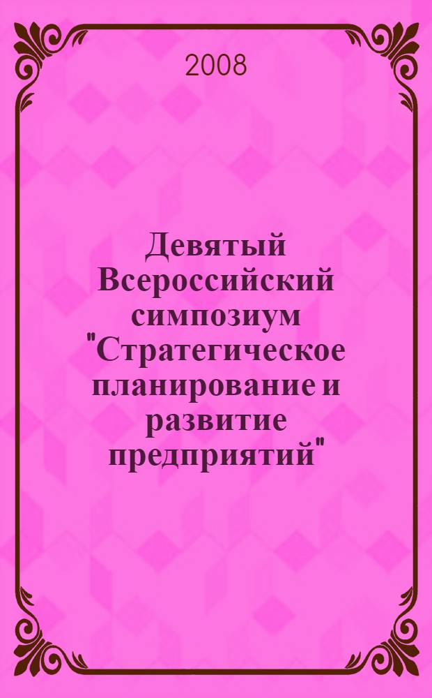 Девятый Всероссийский симпозиум "Стратегическое планирование и развитие предприятий", Москва, 15-16 апреля 2008 г. Секция 3 : Опыт стратегического планирования на российских и зарубежных предприятиях