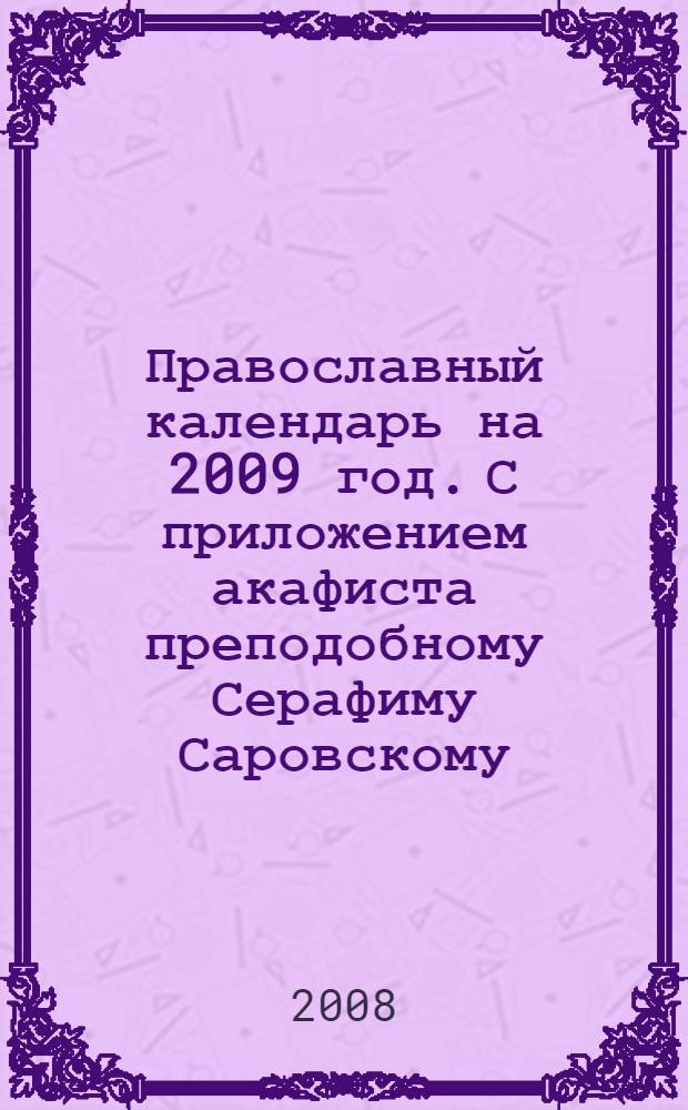 Православный календарь на 2009 год. С приложением акафиста преподобному Серафиму Саровскому