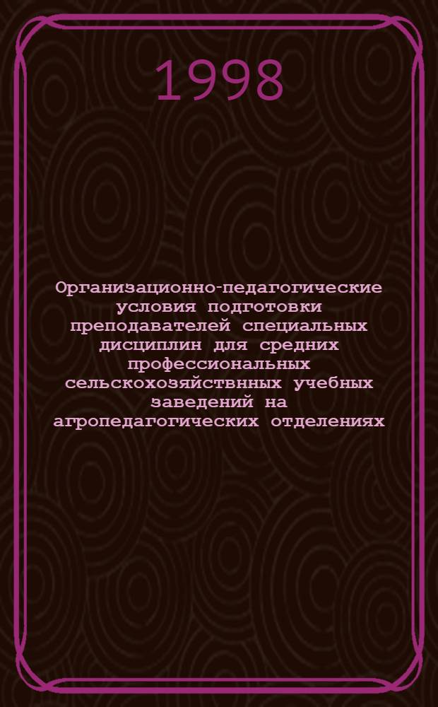 Организационно-педагогические условия подготовки преподавателей специальных дисциплин для средних профессиональных сельскохозяйствнных учебных заведений на агропедагогических отделениях : автореферат диссертации на соискание ученой степени к.п.н. : специальность 13.00.08