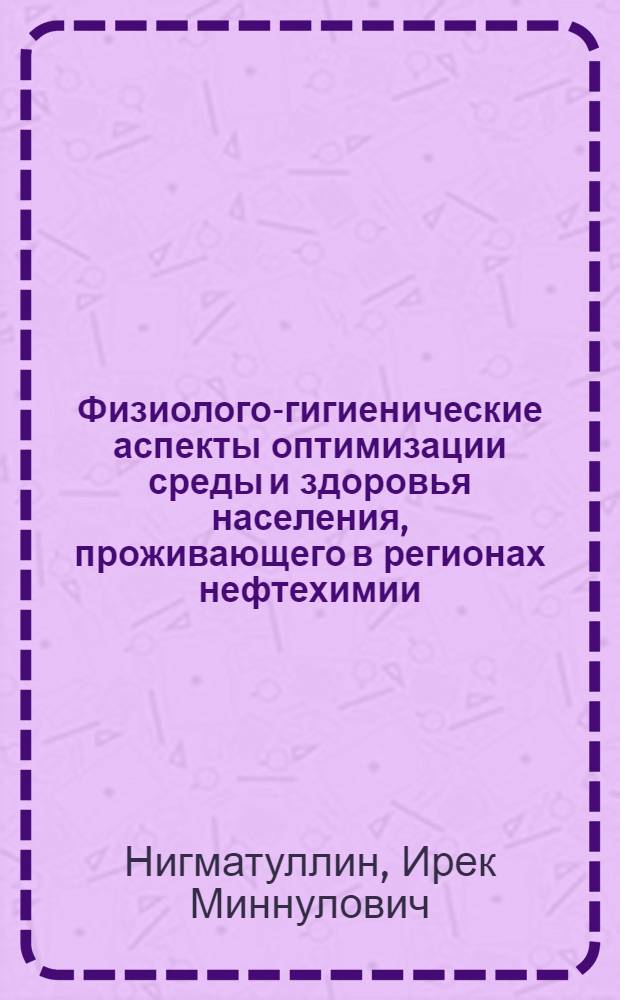 Физиолого-гигиенические аспекты оптимизации среды и здоровья населения, проживающего в регионах нефтехимии : автореферат диссертации на соискание ученой степени к.м.н. : специальность 14.00.07