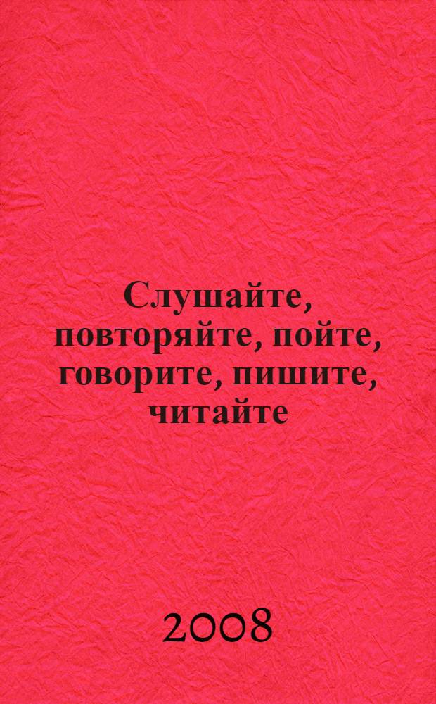 Слушайте, повторяйте, пойте, говорите, пишите, читайте : интерактивный фонетико-разговорный курс : учебное пособие для изучающих русский язык как иностранный