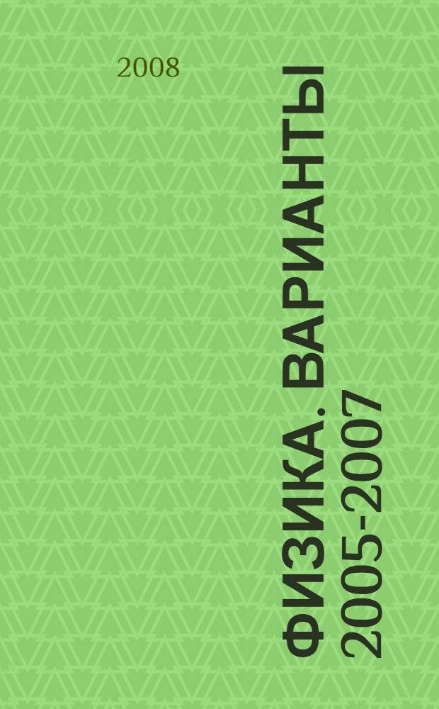 Физика. Варианты 2005-2007: пособие для поступающих в МИРЭА