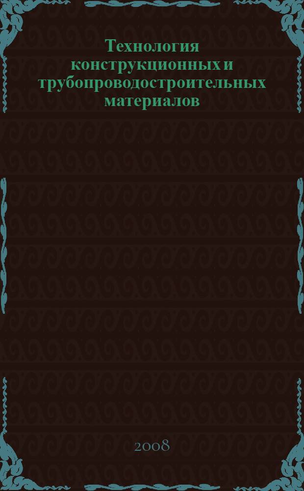 Технология конструкционных и трубопроводостроительных материалов : учебное пособие для студентов высших учебных заведений по направлениям подготовки бакалавров, магистров и специалистов "Технология, оборудование и автоматизация машиностроительных производств", "Конструкторско-технологическое обеспечение машиностроительных производств", "Автоматизированные технологии и производства"