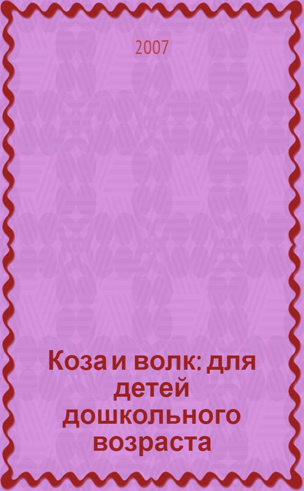 Коза и волк : для детей дошкольного возраста : для чтения взрослыми детям