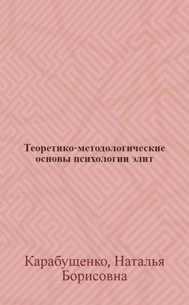 Теоретико-методологические основы психологии элит : история и современность