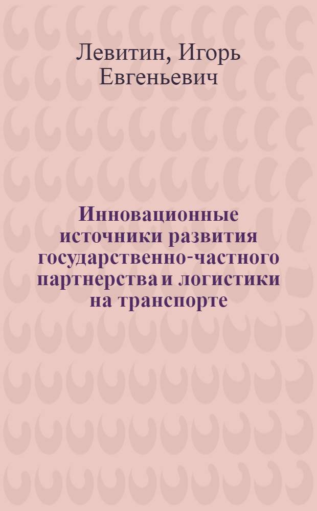Инновационные источники развития государственно-частного партнерства и логистики на транспорте : монография