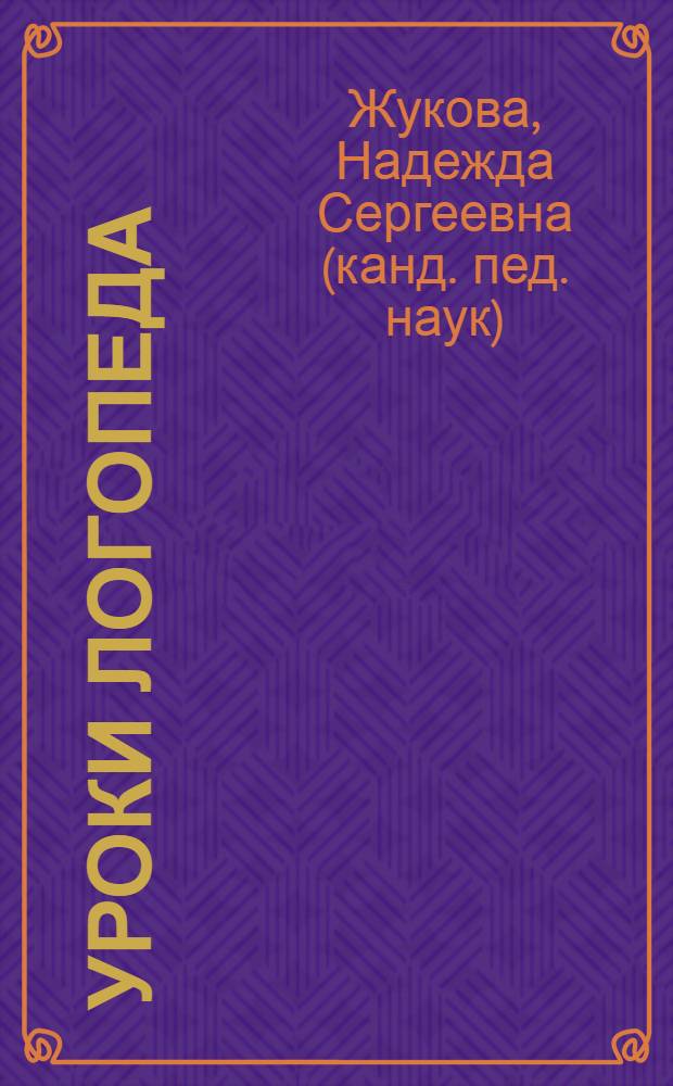 Уроки логопеда : исправление нарушений речи : улучшение дикциии артикуляции, развитие памяти и речевой культуры, согласование слов в предложении : проверенная временем логопедическая методика постановки правильной русской речи : для чтения взрослыми детям