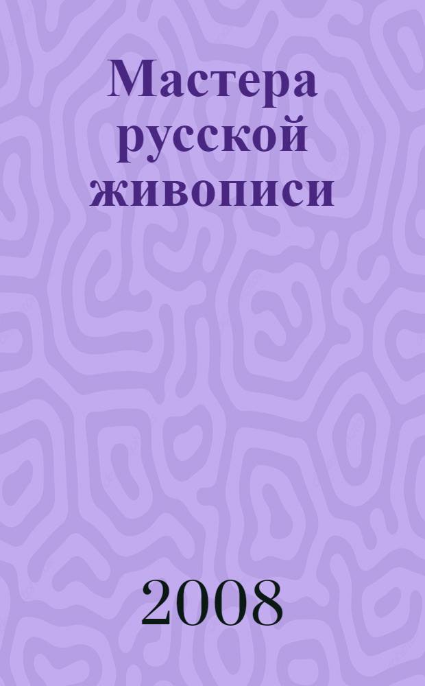 Мастера русской живописи : иллюстрированная энциклопедия классиков русской живописи