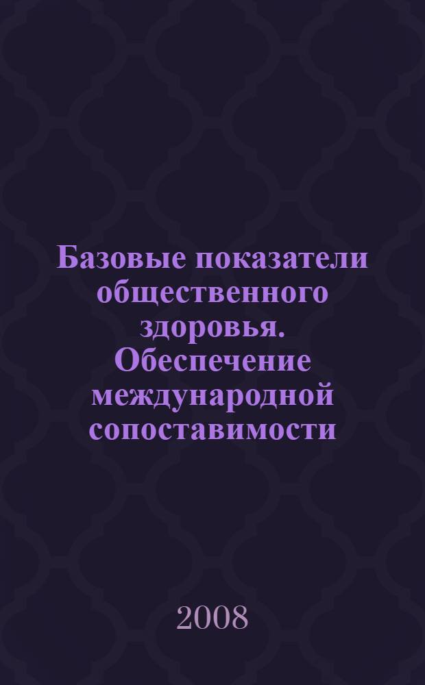 Базовые показатели общественного здоровья. Обеспечение международной сопоставимости : (методические материалы)