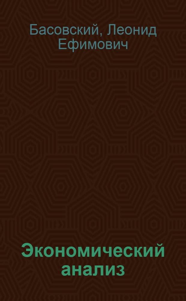 Экономический анализ : (комплексный экономический анализ хозяйственной деятельности) : учебное пособие : студентам специальностей 080105 "Финансы и кредит", 080109 "Бухгалтерский учет, анализ и аудит", 080102 "Мировая экономика", 080503 "Антикризисное управление"