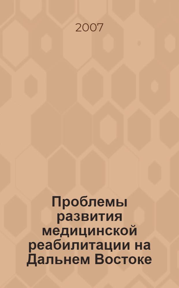 Проблемы развития медицинской реабилитации на Дальнем Востоке : материалы научно-практической конференции, посвященной 80-летию первого детского санатория а регионе - МУЗ "Детский санаторий "Амурский", г. Хабаровск, 11 октября 2007 г."