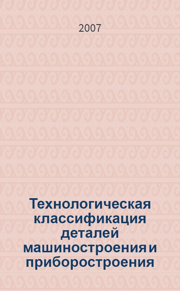 Технологическая классификация деталей машиностроения и приборостроения : учебное пособие для студентов машиностроительных специальностей