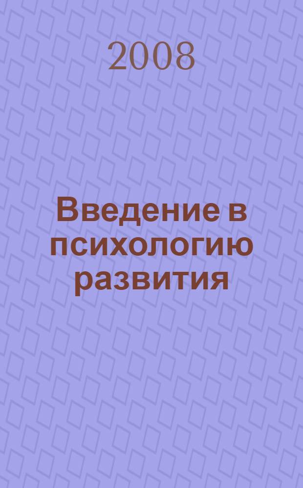 Введение в психологию развития : учебное пособие для студентов высших учебных заведений, обучающихся по специальностям 050703(030900) -дошкольная педагогика и психология; 050707(031100)- педагогика и методика дошкольного образования