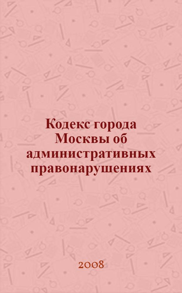 Кодекс города Москвы об административных правонарушениях : закон г. Москвы от 21 ноября 2007 года N 45